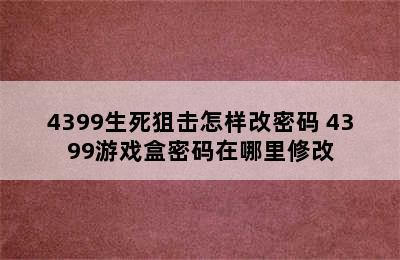 4399生死狙击怎样改密码 4399游戏盒密码在哪里修改